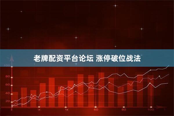 老牌配资平台论坛 涨停破位战法