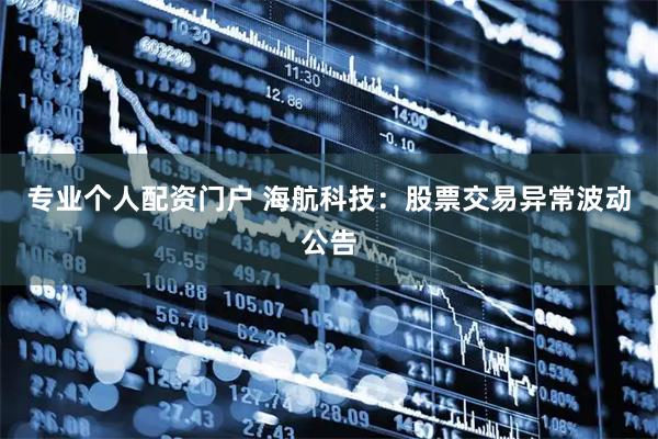 专业个人配资门户 海航科技：股票交易异常波动公告