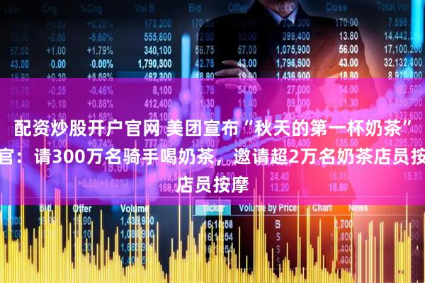 配资炒股开户官网 美团宣布“秋天的第一杯奶茶”收官：请300万名骑手喝奶茶，邀请超2万名奶茶店员按摩